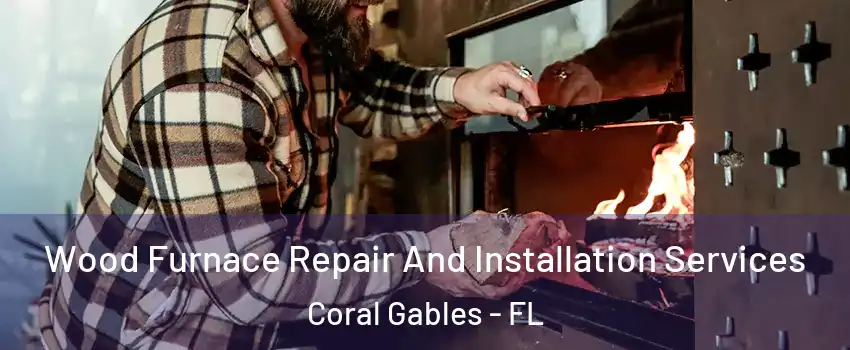  Wood Furnace Repair And Installation Services Coral Gables - FL